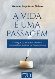 A Vida é Uma Passagem - Diálogos Sobre a Morte Com a Comunidade Judaica de Pernambuco