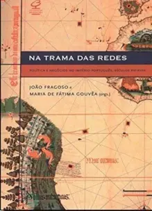 Na trama das redes: Política e negócios no Império Português, Séculos XVI-XVIII