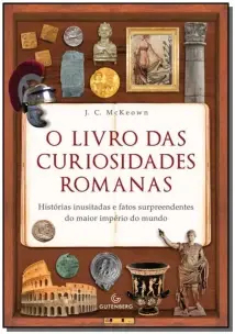 O Livro Das Curiosidades Romanas – Histórias Inusitadas E Fatos Surpreendentes Do Maior Império Do M
