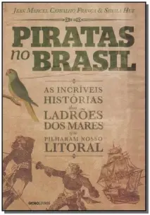 Piratas No Brasil - As Incríveis Histórias Dos Ladrões Dos Mares Que Pilharam Nosso Litoral