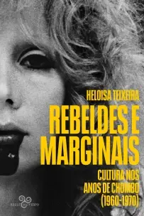Rebeldes e Marginais - Cultura Nos Anos de Chumbo (1960-1970)
