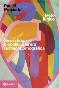 Testo Junkie - Sexo, Drogas e Biopolítica na Era Farmacopornográfica