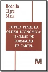 Tutela Penal Da Ordem Econômica: o Crime De Formação De Cartel - 1 Ed./2007