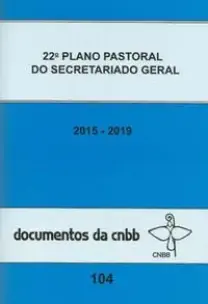 22º Plano Pastoral Do Secretariado Geral 2015-2019 - Doc 104 Cnbb