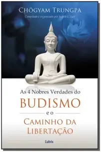 As 4 Nobres Verdades Do Budismo e o Caminho Da Libertação