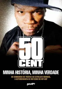 50 Cent - Minha História, Minha Verdade - Do Submundo Do Tráfico Ao Estrelato Mundial,a Autobiografi