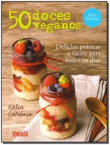 50 Doces Veganos - Delícias Fáceis e Práticas Para Todos Os Dias