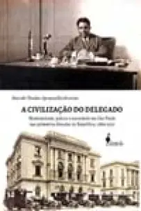 a Civilização Do Delegado - Modernidade, Polícia e Sociedade Em São Paulo Nas Primeiras Décadas Da R