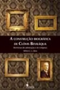 a Construção Biográfica De Clóvis Beviláqua - Memórias De Admiração e De Estigmas