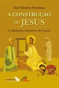 a Construção De Jesus - a Dinâmica Narrativa De Lucas