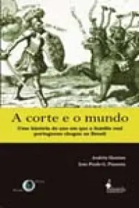 a Corte e o Mundo - Uma História Do Ano Em Que a Família Real Portuguesa Chegou Ao Brasil