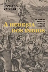a Heresia Dos Índios - Catolicismo e Rebeldia No Brasil Colonial - 02Ed/22