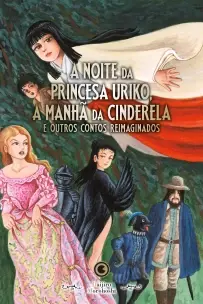 A Noite da Princesa Uriko, a Manhã da Cinderela e Outros Contos Reimaginados
