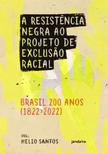 A Resistência Negra ao Projeto de Exclusão Racial - Brasil 200 Anos (1822-2022)