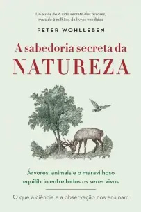 a Sabedoria Secreta Da Natureza - Árvores, Animais e o Maravilhoso Equilíbrio Entre Todos Os Seres V