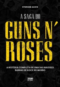A Saga do Guns N' Roses - A História Completa de Uma das Maiores Bandas de Rock do Mundo