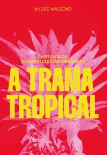 a Trama Tropical - Capítulos Da (Contra)cultura Brasileira
