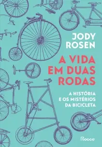 A Vida Em Duas Rodas - A História E Os Mistérios da Bicicleta