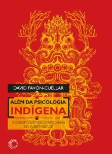 Além da Psicologia Indígena - Concepções Mesoamericanas da Subjetividade