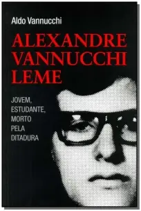 Alexandre Vannuchi Leme - Jovem, Estudante, Morto Pela Ditadura
