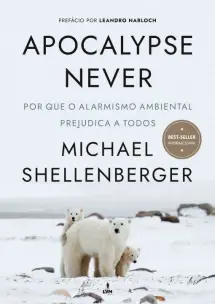Apocalypse Never: Por Que o Alarmismo Ambiental Prejudica a Todos