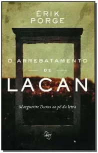 O Arrebatamento de Lacan: Marguerite Duras Ao Pé da Letra
