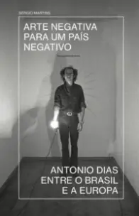 Arte Negativa Para Um País Negativo - Antonio Dias Entre o Brasil e a Europa