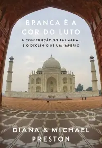 Branca É a Cor do Luto - A Construção do Taj Mahal e o Declínio de Um Império
