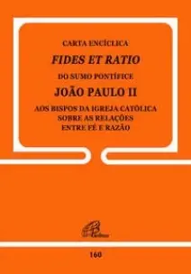 Carta Encíclica Fides Et Ratio - 160 - Sobre As Relações Entre Fé e Razão
