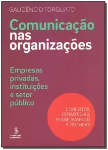 Comunicação Nas Organizações - Empresas Privadas, Instituições e Setor Público : Conceitos, Estratég