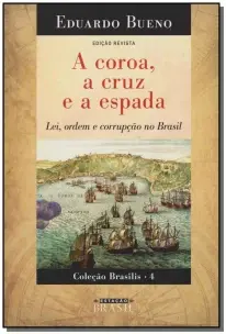 a Coroa, a Cruz e a Espada – Lei, Ordem e Corrupção No Brasil – Coleção Brasilis 4