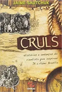 Cruls - Histórias e Andanças Do Cientista Que Inspirou Jk a Fazer Brasília