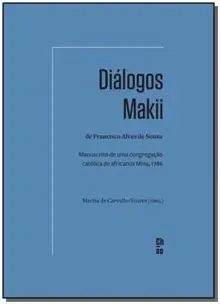 Diálogos Makii de Francisco Alves de Souza: Manuscrito de uma cong. católica de africanos Mina, 1786
