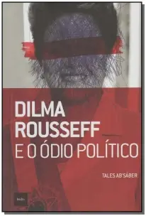 Dilma Rousseff e o Ódio Político