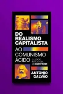 Do Realismo Capitalista ao Comunismo Ácido - O legado de Mark Fisher