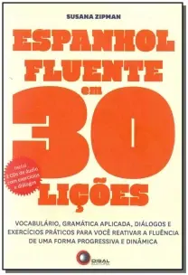 Espanhol Fluente Em 30 Lições - Vocabulário, Gramática Aplicada, Diálogos e Exercícios Práticos Para