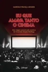 Eu Que Amava Tanto o Cinema - Uma Viagem Pessoal Pela Aventura Do Cineclube Estação Botafogo