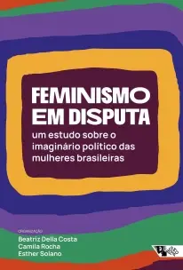 Feminismo Em Disputa - Um Estudo Sobre o Imaginário Político Das Mulheres Brasileiras