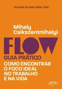 Flow - Guia Prático - Como Encontrar o Foco Ideal no Trabalho e na Vida