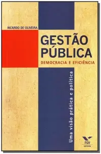 Gestão Pública - Democracia e Eficiência - Uma Visão Prática e Política