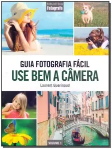Guia Fotografia Fácil - Vol. 01 - Use Bem a Câmera
