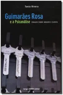Guimarães Rosa e a Psicanálise - Ensaios Sobre Imagem e Escrita