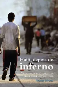 Haiti, Depois Do Inferno - Memórias De Um Repórter No Maior Terremoto Do Século