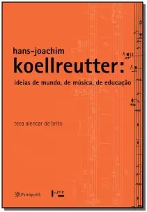 Hans-Joachim Koellreutter. Ideias de Mundo, de Música, de Educação