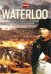 Waterloo - A Batalha que Mudou a História da Europa e Selou o Destino de Napoleão
