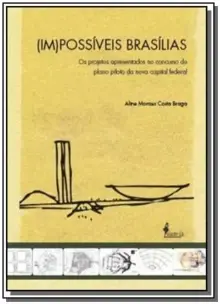 (Im)possíveis Brasílias - Os Projetos Apresentados No Concurso Do Plano Piloto Da Nova Capital Feder