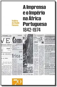 A Imprensa e o Império na África Portuguesa - (1842-1974)