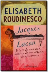 Jacques Lacan - Esboço De Uma Vida, História De Um Sistema De Pensamento