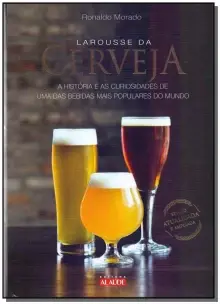 Larousse Da Cerveja - a História e As Curiosidades De Uma Das Bebidas Mais Populares Do Mundo