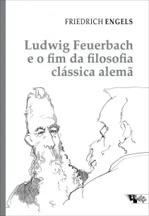 Ludwig Feuerbach e o Fim da Filosofia Clássica Alemã - Acompanhado de Sobre a História do Cristiani